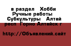  в раздел : Хобби. Ручные работы » Субкультуры . Алтай респ.,Горно-Алтайск г.